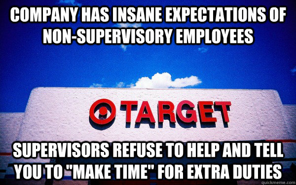 company has insane expectations of non-supervisory employees supervisors refuse to help and tell you to 