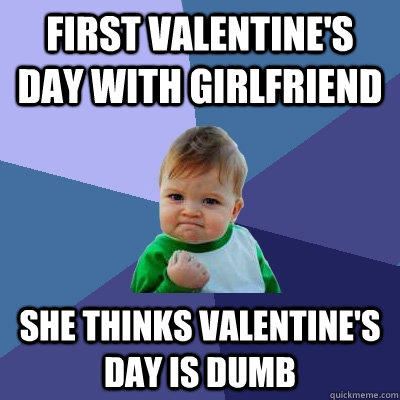 first valentine's day with girlfriend she thinks valentine's day is dumb - first valentine's day with girlfriend she thinks valentine's day is dumb  Success Kid