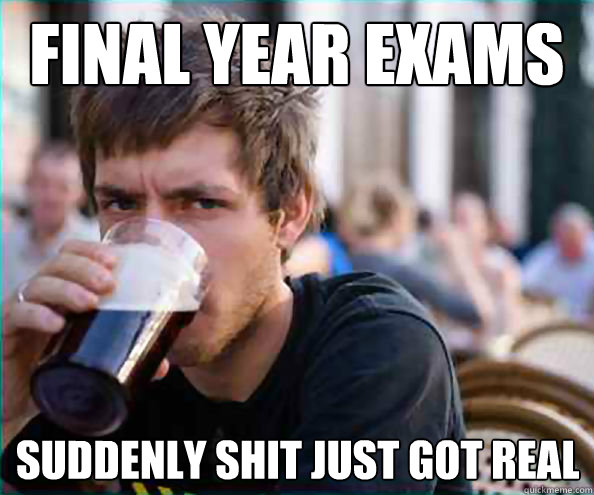 final year exams suddenly shit just got real - final year exams suddenly shit just got real  Lazy College Senior
