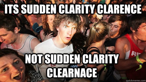 Its sudden clarity clarence not sudden clarity clearnace  Sudden Clarity Clarence