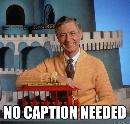  No caption needed -  No caption needed  good guy fred rogers
