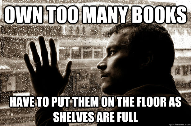 Own too many books have to put them on the floor as shelves are full - Own too many books have to put them on the floor as shelves are full  Over-Educated Problems