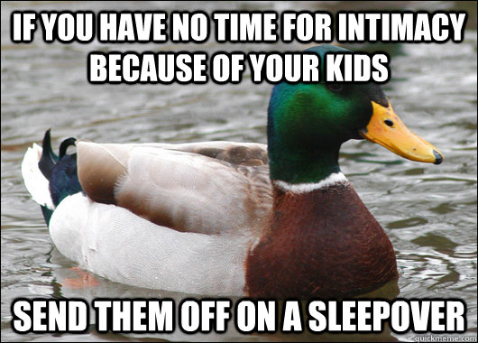 If you have no time for intimacy because of your kids send them off on a sleepover  Actual Advice Mallard
