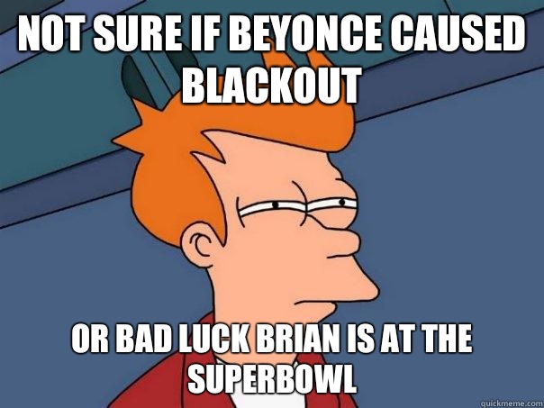 Not sure if Beyonce caused blackout Or Bad Luck Brian is at the superbowl  Futurama Fry