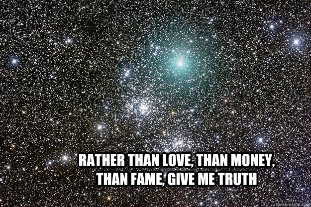 Rather than love, than money, than fame, give me truth - Rather than love, than money, than fame, give me truth  Misc