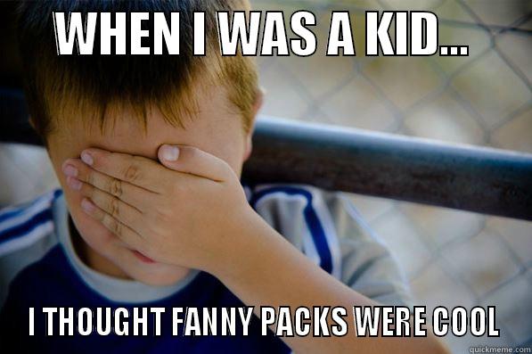 I thought fanny packs were cool -      WHEN I WAS A KID...       I THOUGHT FANNY PACKS WERE COOL Confession kid