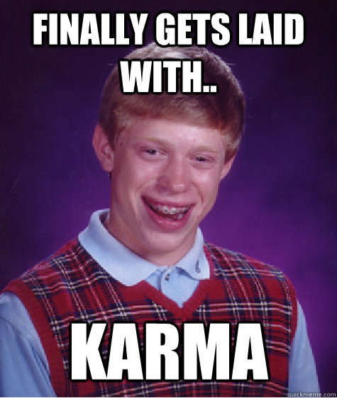 Finally gets laid with.. karma  Bad Luck Brian