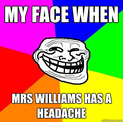my face when Mrs Williams has a headache   Troll Face