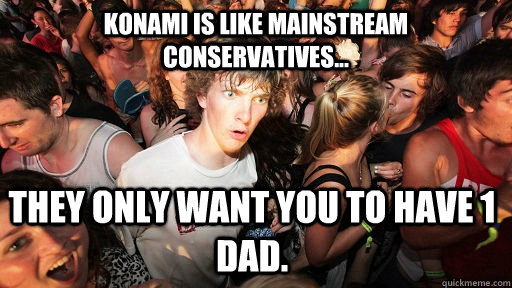 Konami is like mainstream conservatives... They only want you to have 1 DAD.   Sudden Clarity Clarence