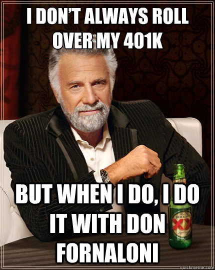 I don’t always roll over my 401k  but when I do, I do it with Don Fornaloni  The Most Interesting Man In The World