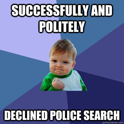 Successfully and politely  declined police search - Successfully and politely  declined police search  Success Kid