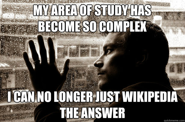 My area of study has become so complex i can no longer just wikipedia the answer - My area of study has become so complex i can no longer just wikipedia the answer  Over-Educated Problems