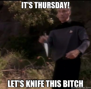 IT'S THURSDAY! LET'S KNIFE THIS BITCH - IT'S THURSDAY! LET'S KNIFE THIS BITCH  Picard knife