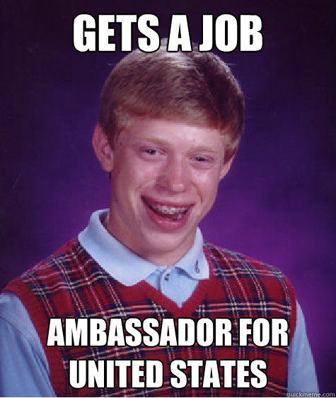 Gets a job ambassador for united states  Bad Luck Brian