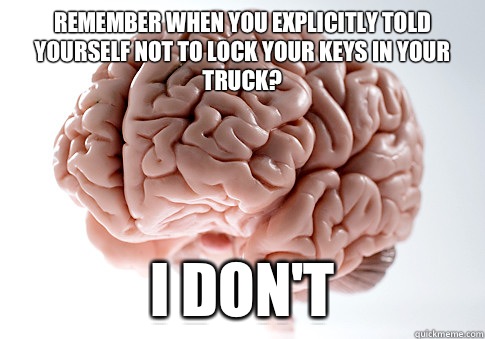 Remember when you explicitly told yourself not to lock your keys in your truck? I don't  - Remember when you explicitly told yourself not to lock your keys in your truck? I don't   Scumbag Brain