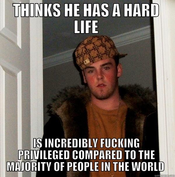 THINKS HE HAS A HARD LIFE IS INCREDIBLY FUCKING PRIVILEGED COMPARED TO THE MAJORITY OF PEOPLE IN THE WORLD  Scumbag Steve