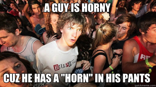 a guy is horny cuz he has a 