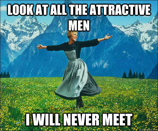 look at all the attractive men I will never meet  Sound of Music