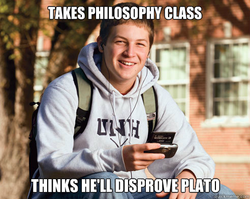 takes philosophy class Thinks he'll disprove plato  College Freshman