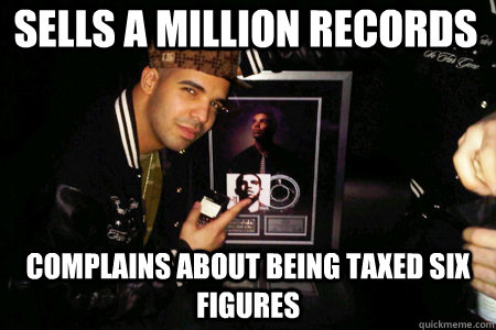 Sells A Million Records Complains About Being Taxed Six Figures  Scumbag Drake