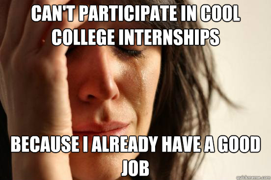 Can't participate in cool college internships Because I already have a good job  First World Problems