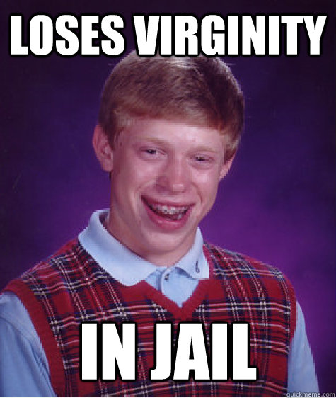 LOSES VIRGINITY IN JAIL  Bad Luck Brian