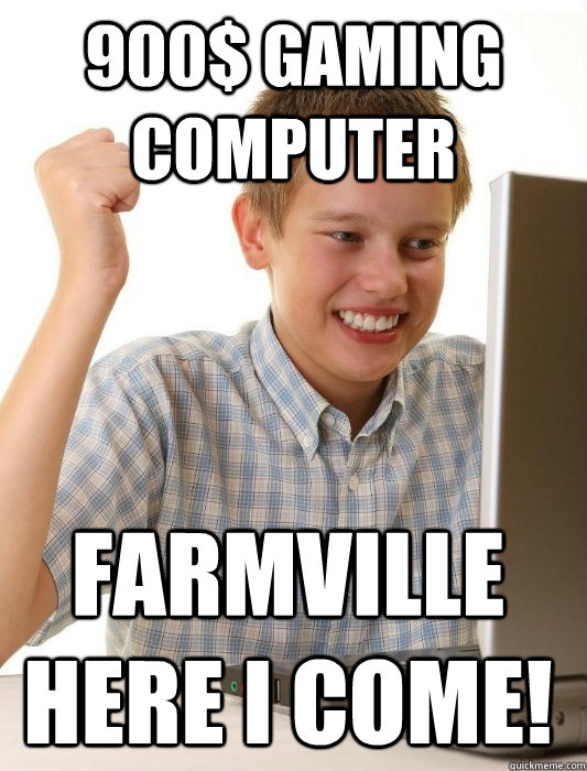 900$ gaming computer Farmville here i come!  First Day on the Internet Kid