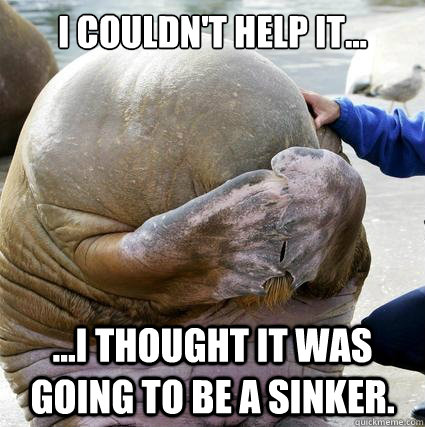 I couldn't help it... ...I thought it was going to be a sinker.  