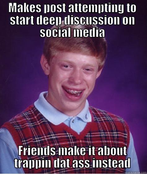 MAKES POST ATTEMPTING TO START DEEP DISCUSSION ON SOCIAL MEDIA FRIENDS MAKE IT ABOUT TRAPPIN DAT ASS INSTEAD Bad Luck Brian