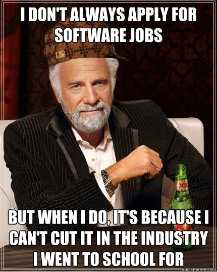 i don't always apply for software jobs but when I do, it's because i can't cut it in the industry i went to school for - i don't always apply for software jobs but when I do, it's because i can't cut it in the industry i went to school for  Scumbag The Most Interesting Man in the World