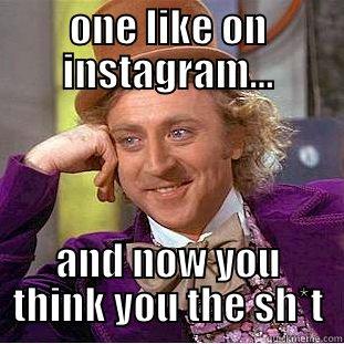 ONE LIKE ON INSTAGRAM... AND NOW YOU THINK YOU THE SH*T Condescending Wonka