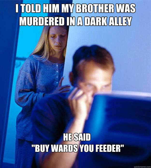 I told him my brother was murdered in a dark alley He said
 