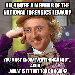 oh, you're a member of the national forensics league? you must know everything about...
About...
...What is it that you do again?  Condescending Wonka