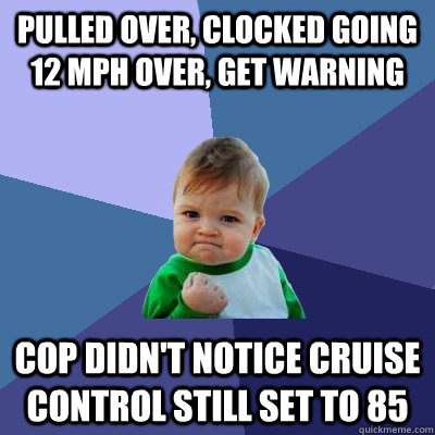 Pulled over, clocked going 12 mph over, get warning Cop didn't notice cruise control still set to 85  Success Kid