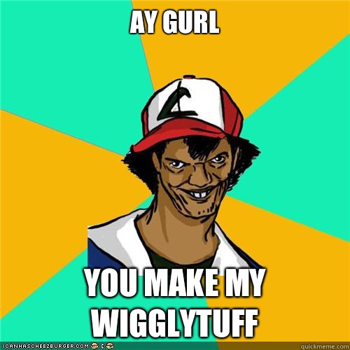 Ay gurl You make my wigglytuff - Ay gurl You make my wigglytuff  Misc