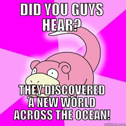 DID YOU GUYS HEAR? THEY DISCOVERED A NEW WORLD ACROSS THE OCEAN! Slowpoke