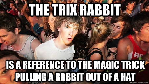 the trix rabbit is a reference to the magic trick pulling a rabbit out of a hat  Sudden Clarity Clarence
