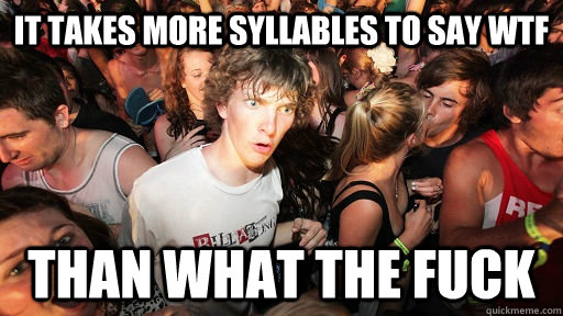 it takes more syllables to say wtf than what the fuck  Sudden Clarity Clarence