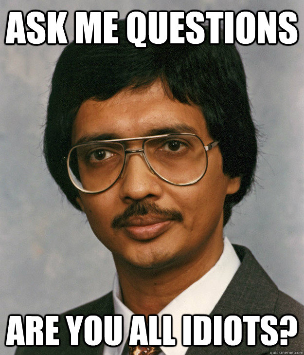 Ask me questions are you all idiots?  Mitra