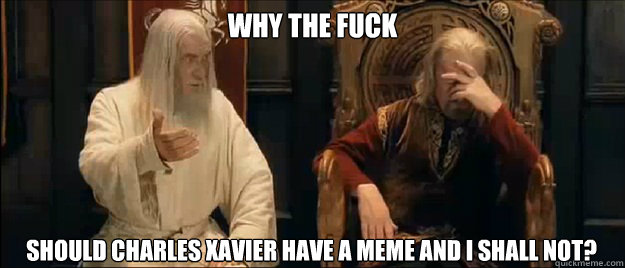 why the fuck should charles xavier have a meme and i shall not?  Annoyed Gandalf
