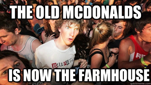 the old mcdonalds  is now the farmhouse  Sudden Clarity Clarence
