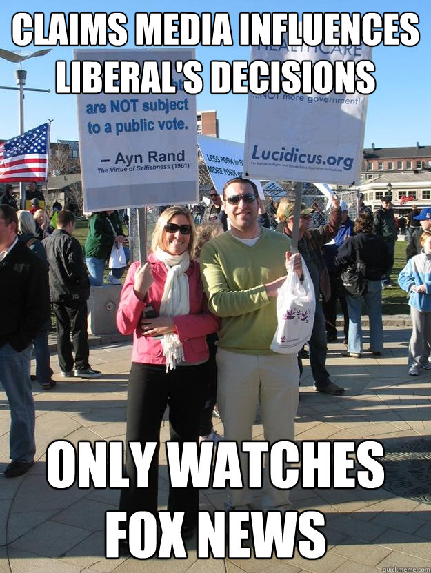 Claims Media Influences Liberal's Decisions Only watches fox news  Scumbag Teabagger