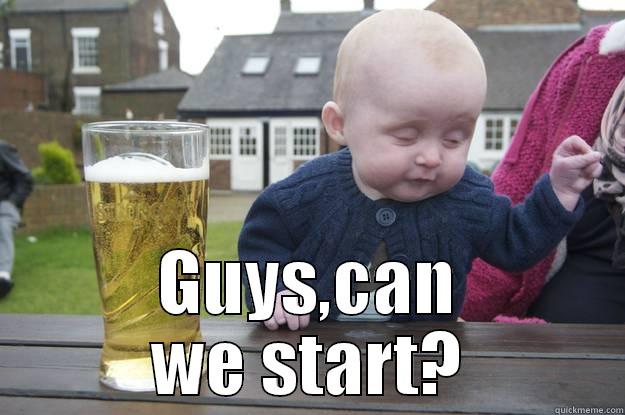  GUYS,CAN WE START? drunk baby