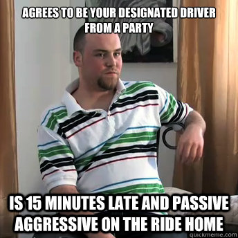 Agrees to be your Designated Driver from a party is 15 minutes late and passive aggressive on the ride home  Okay Guy Steve