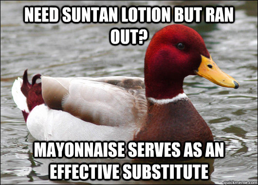 Need suntan lotion but ran out? mayonnaise serves as an effective substitute  Malicious Advice Mallard