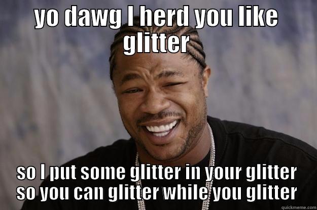 YO DAWG I HERD YOU LIKE GLITTER SO I PUT SOME GLITTER IN YOUR GLITTER SO YOU CAN GLITTER WHILE YOU GLITTER Xzibit meme