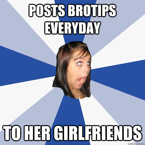 Posts brotips everyday to her girlfriends  Annoying Facebook Girl