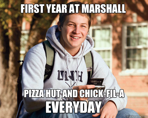 First year at Marshall pizza hut and chick-fil-a everyday  College Freshman