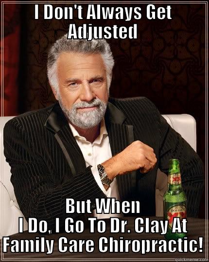 I DON'T ALWAYS GET ADJUSTED BUT WHEN I DO, I GO TO DR. CLAY AT FAMILY CARE CHIROPRACTIC! The Most Interesting Man In The World