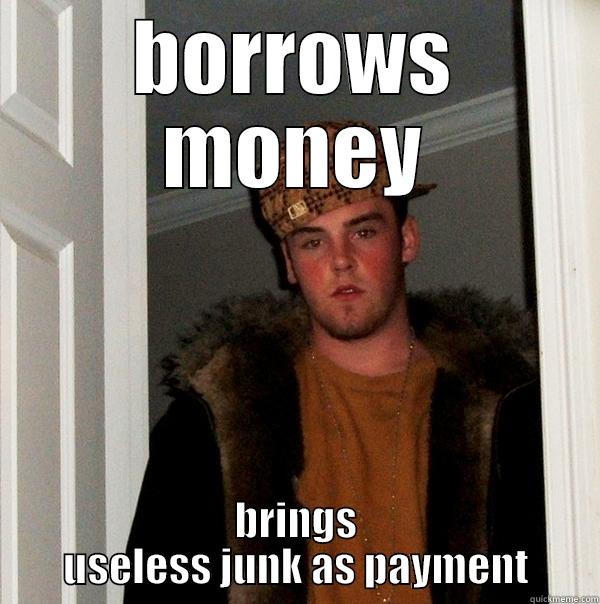 BORROWS MONEY BRINGS USELESS JUNK AS PAYMENT Scumbag Steve